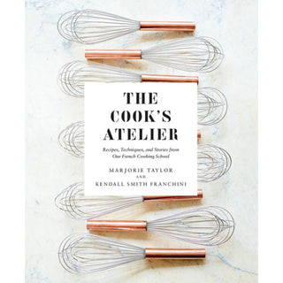 The Cook's Atelier: Recipes, Techniques, And Stories From Our French Cooking School
